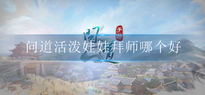 问道活泼娃娃拜师哪个好