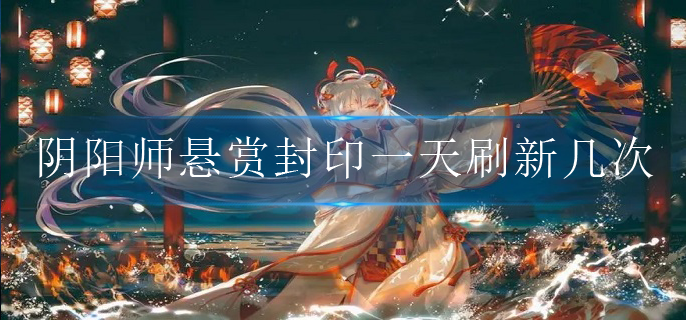 阴阳师悬赏封印一天刷新几次