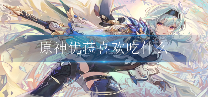 原神优菈喜欢吃什么