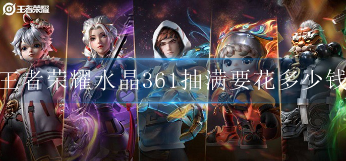 王者荣耀水晶361抽满要花多少钱