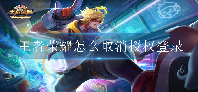 王者荣耀怎么取消授权登录
