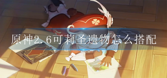 原神2.6可莉圣遗物怎么搭配