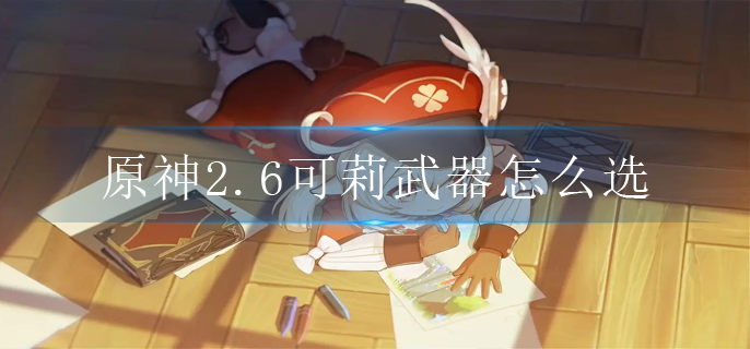 原神2.6可莉武器怎么选