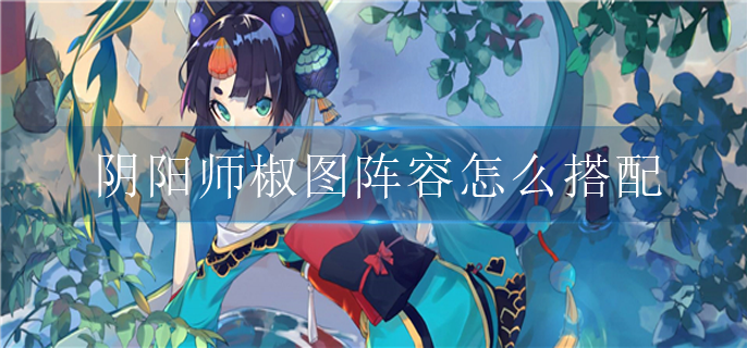 阴阳师椒图阵容怎么搭配