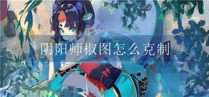 阴阳师椒图怎么克制