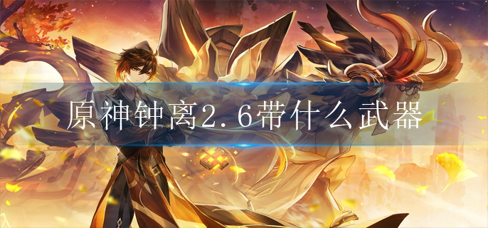 原神钟离2.6带什么武器