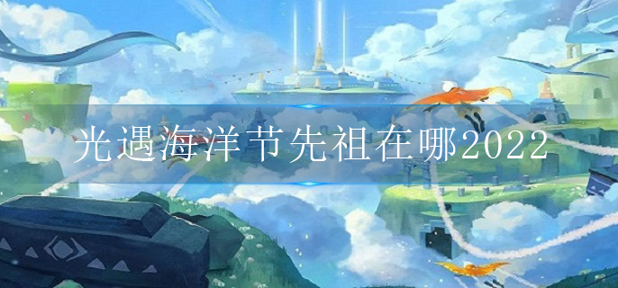 光遇海洋節先祖在哪2022