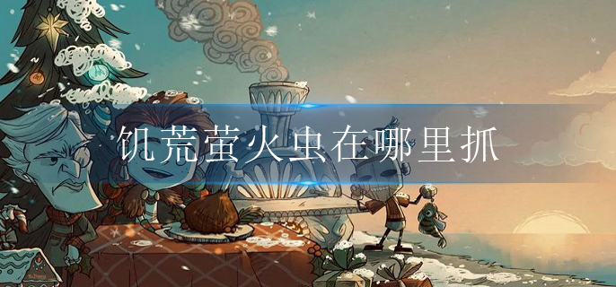 饥荒萤火虫在哪里抓