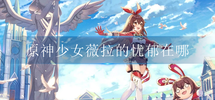 原神少女薇拉的忧郁在哪
