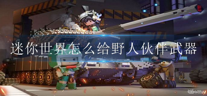 迷你世界怎么给野人伙伴武器和装备