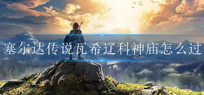 塞尔达传说瓦希辽科神庙怎么过