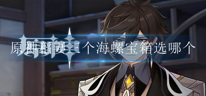 原神稻妻三个海螺宝箱选哪个
