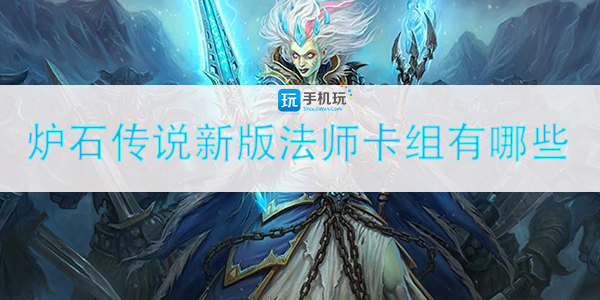 炉石传说新版法师卡组有哪些-新版法师卡组2022分享