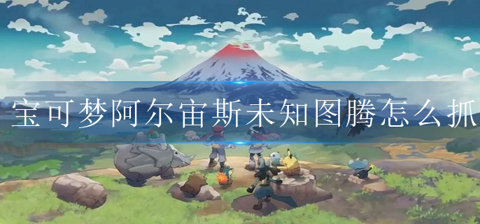 宝可梦阿尔宙斯未知图腾怎么抓