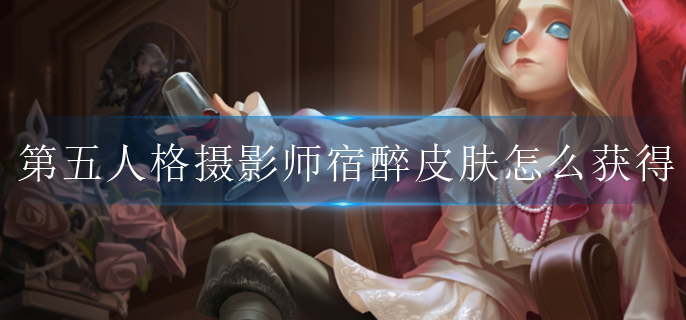 第五人格摄影师宿醉皮肤怎么获得.jpg