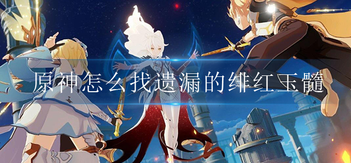 原神怎么找遗漏的绯红玉髓.jpg 原神怎么找遗漏的绯红玉髓.jpg