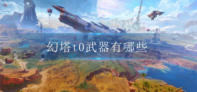 幻塔t0武器有哪些