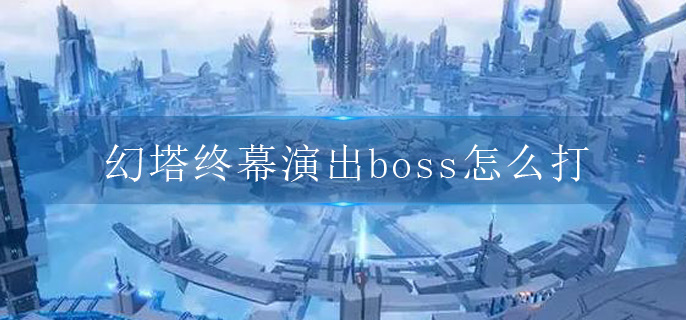 幻塔终幕演出boss怎么打