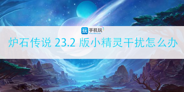 炉石传说23.2版小精灵干扰解决方法_http://www.abetid.com_游戏攻略_第1张