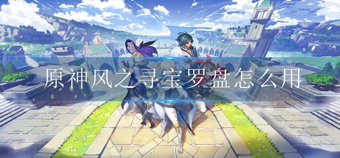 原神风之寻宝罗盘怎么用