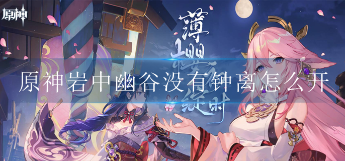 原神岩中幽谷没有钟离怎么开