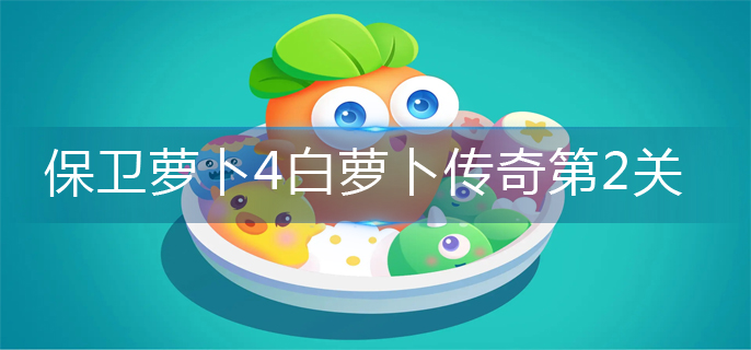 保卫萝卜4白萝卜传奇第2关怎么过-白萝卜传奇第2关攻略