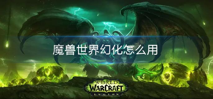 魔兽世界幻化怎么用
