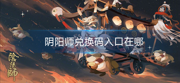 阴阳师兑换码入口在哪