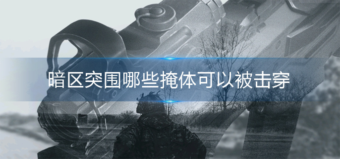 暗区突围能被击穿的掩体一览 暗区突围能被击穿的掩体一览
