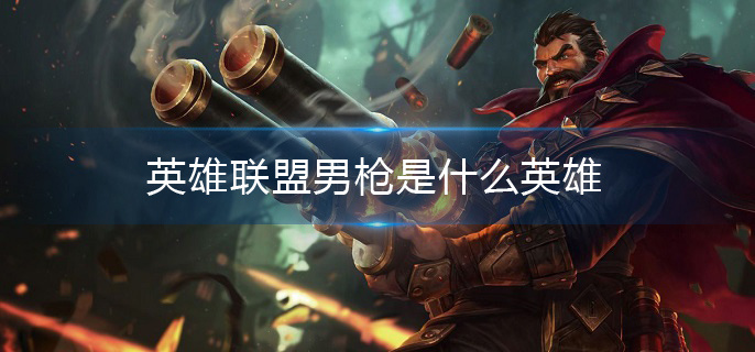 英雄联盟男枪是什么英雄