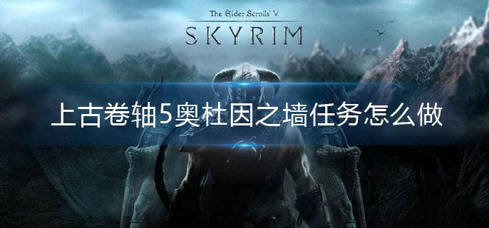 上古卷轴5奥杜因之墙任务怎么做