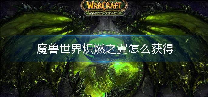 魔兽世界炽燃之翼怎么获得