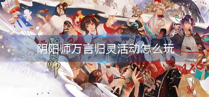 阴阳师万言归灵活动怎么玩