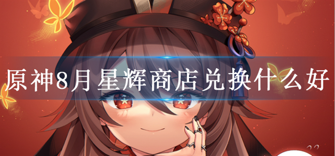 原神8月星辉商店兑换什么好