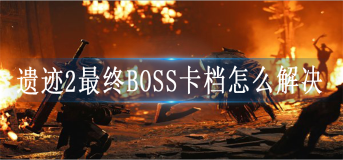 遗迹2最终BOSS卡档怎么解决