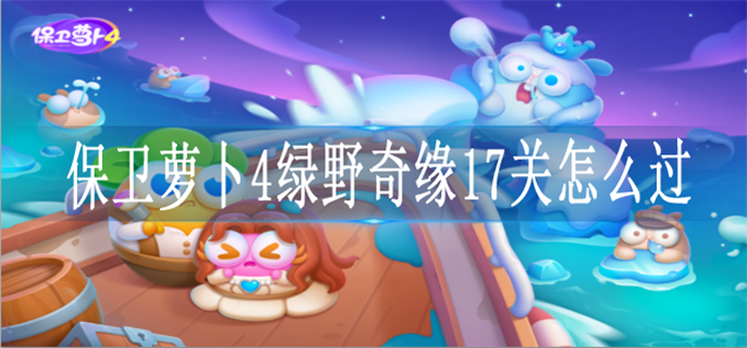保卫萝卜4绿野奇缘17关怎么过