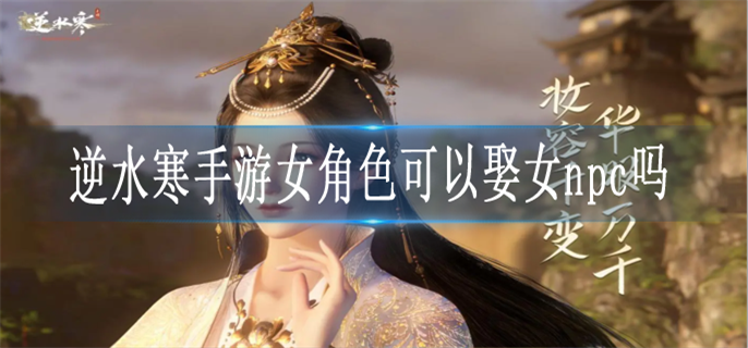 逆水寒手游女角色可以娶女npc吗