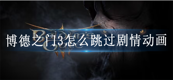 博德之门3怎么跳过剧情动画