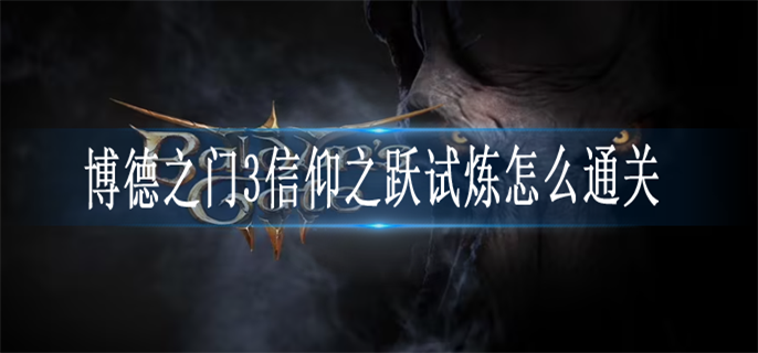 博德之门3信仰之跃试炼怎么通关