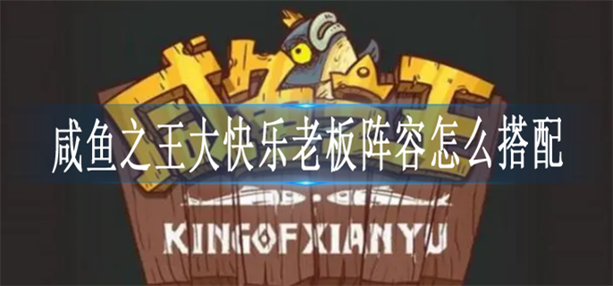 咸鱼之王大快乐老板阵容怎么搭配