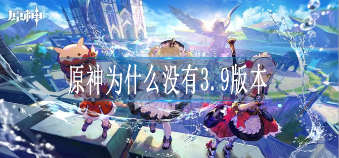 原神为什么没有3.9版本