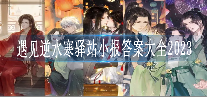 遇见逆水寒驿站小报答案大全2023