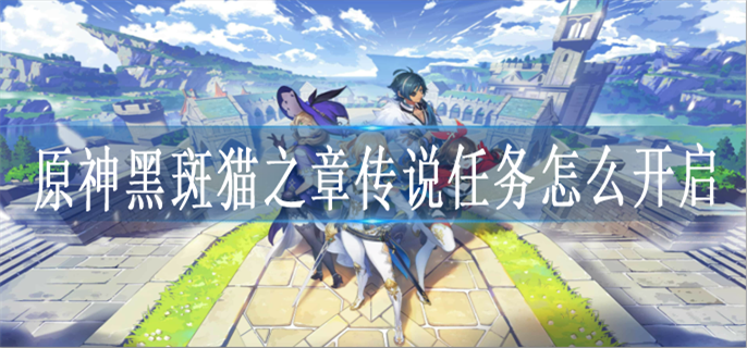 原神黑斑猫之章传说任务怎么开启