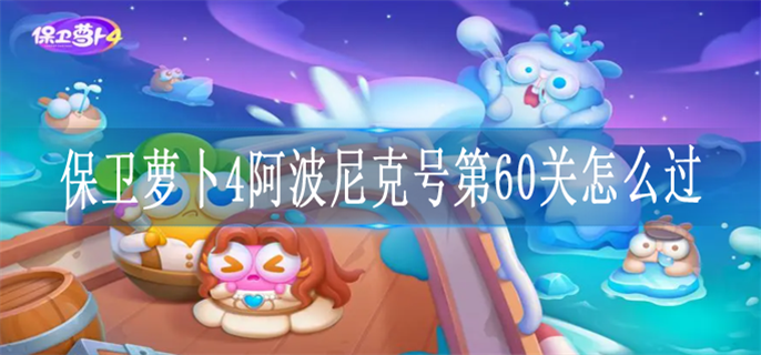 保卫萝卜4阿波尼克号第60关怎么过