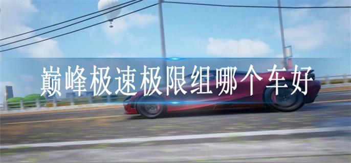 巅峰极速极限组哪个车好