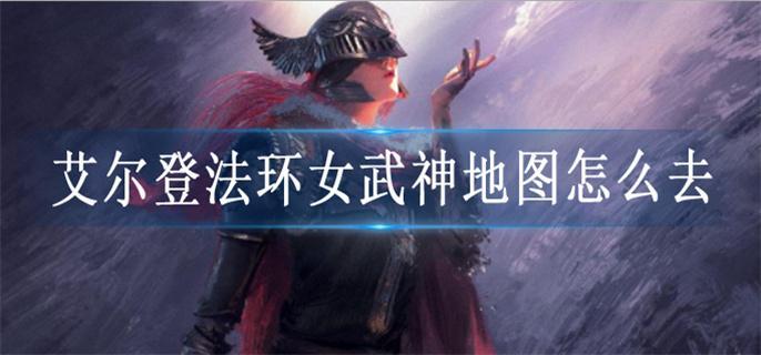 艾尔登法环女武神地图怎么去