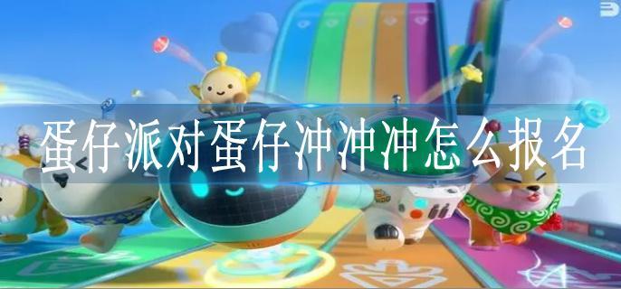 蛋仔派对蛋仔冲冲冲怎么报名