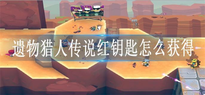 遗物猎人传说红钥匙怎么获得