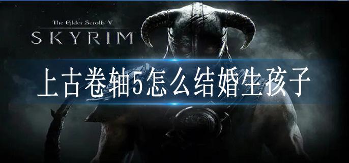 上古卷轴5怎么结婚生孩子