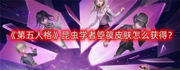 第五人格昆虫学者箜篌皮肤获得方法-昆虫学者箜篌皮肤怎么获得